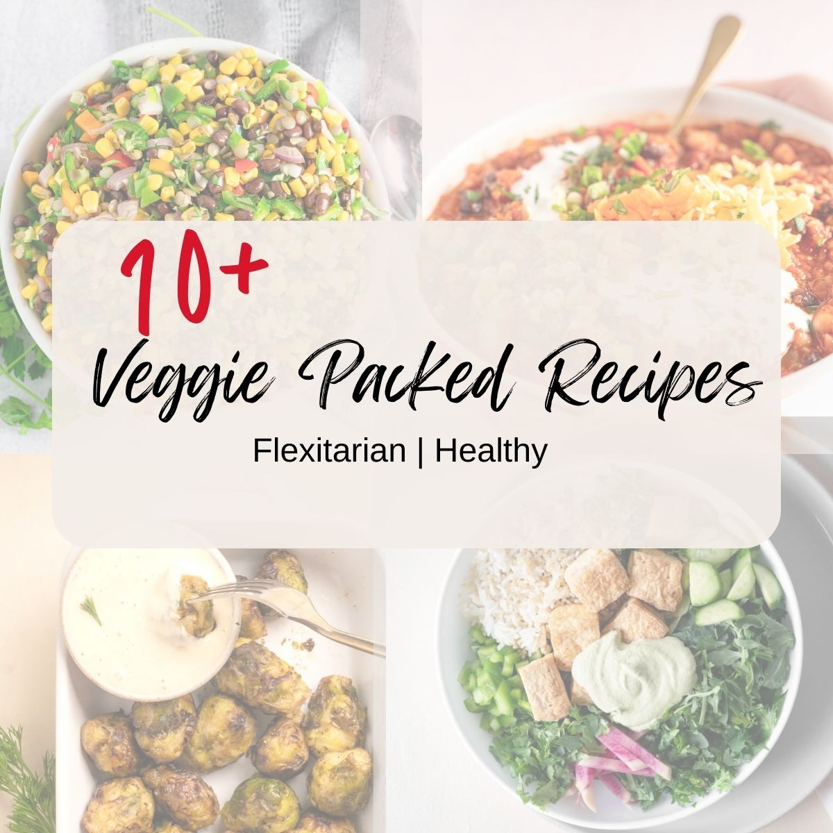 4 translucent dishes in the backgroud with a text overlay saying 10+ veggie packed recipes
