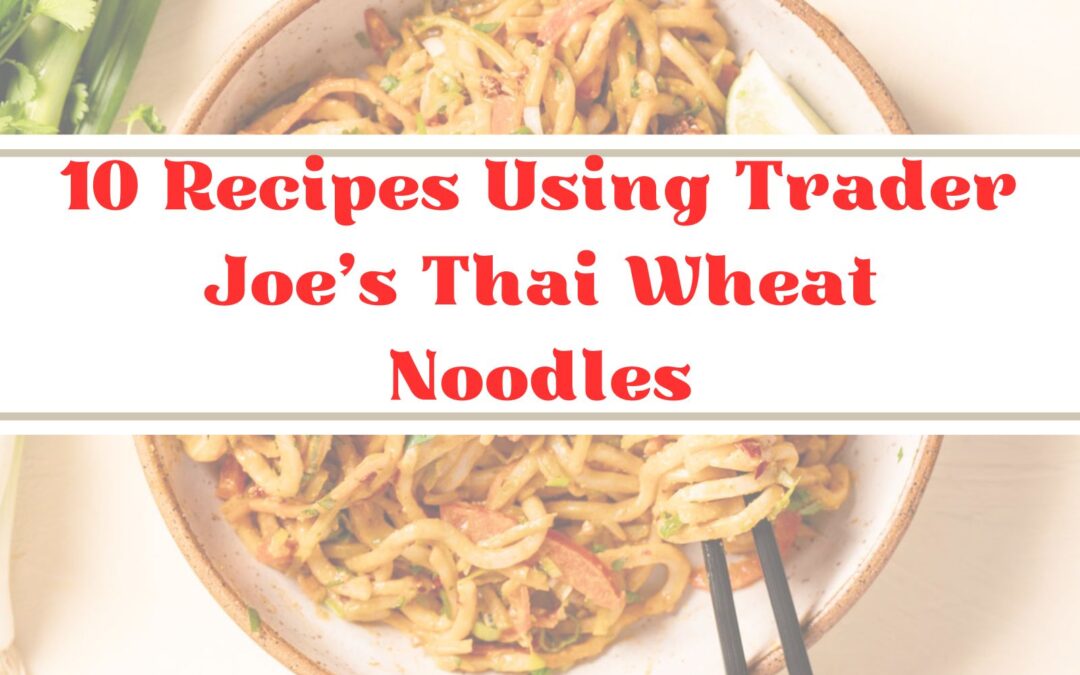 10 Recipes Using Trader Joe’s Thai Wheat Noodles